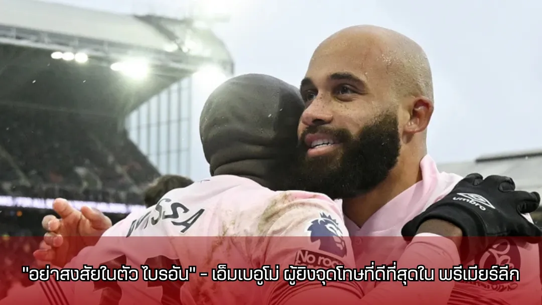 “อย่าสงสัยในตัว ไบรอัน” – เอ็มเบอูโม่ ผู้ยิงจุดโทษที่ดีที่สุดใน พรีเมียร์ลีก