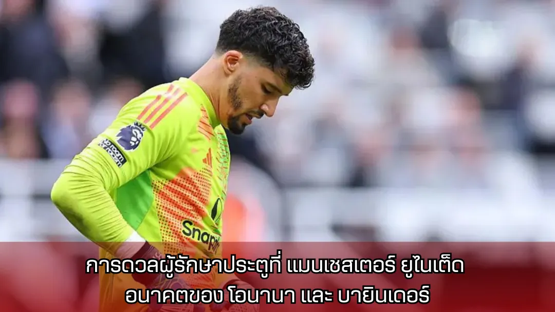การดวลผู้รักษาประตูที่ แมนเชสเตอร์ ยูไนเต็ด: อนาคตของ โอนานา และ บายินเดอร์