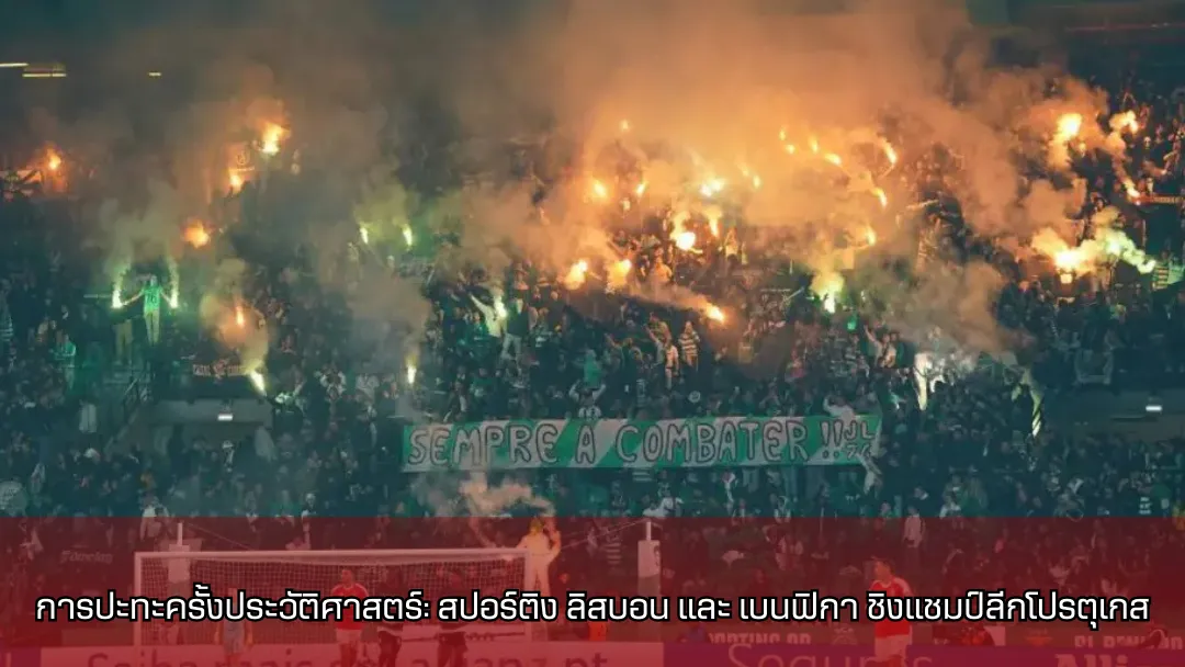 การปะทะครั้งประวัติศาสตร์: สปอร์ติง ลิสบอน และ เบนฟิกา ชิงแชมป์ลีกโปรตุเกส